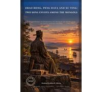 Zhao Hong, Peng Daya and Xu Ting: Two Song Envoys Among the Mongols: Eyewitness Reports on Genghis Khan and the Rise of the Mongol Empire in Direct Modern English