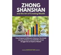 Zhong Shanshan and the Art of Creating Wealth: From Dropout to Billionaire Visionary: The Untold Journey of China’s Lone Wolf Who Turned Struggle into an Empire of Wealth