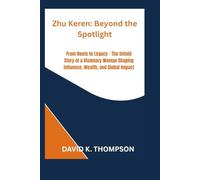 Zhu Keren: Beyond the Spotlight: From Roots to Legacy - The Untold Story of a Visionary Woman Shaping Influence, Wealth, and Global Impact