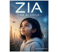 ZIA - AN AI CHILD: Where Genetic Engineering Robotic AGI Meets the Human Heart.