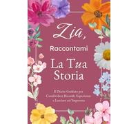 Zia, Raccontami, Voglio Conoscere La Tua Storia: Il Diario Guidato per Condividere Ricordi, Esperienze e Lasciare un’Impronta