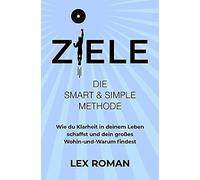Ziele: Die Smart & Simple Methode Wie Du Klarheit In Deinem Leben Schaffst Und Dein Großes Wohin-Und-Warum Findest (Wer Soll Dich Aufhalten ... Wenn Nicht Du Selbst?)
