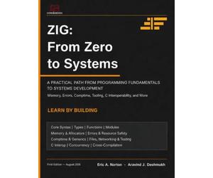 Zig: From Zero to Systems: A Practical Path from Programming Fundamentals to Systems Development - Memory, Errors, Comptime, Tooling, C Interoperability, and More