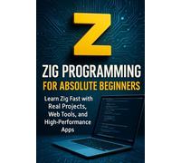 Zig Programming for Absolute Beginners: Learn Zig Fast with Real Projects, Web Tools, and High-Performance Apps