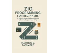 Zig Programming for Beginners: A Practical, Project-Based Introduction to Systems Programming with Zig