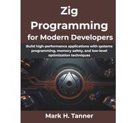 Zig Programming for Modern Developers: Build high-performance applications with systems programming, memory safety, and low-level optimization techniques