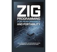 ZIG PROGRAMMING FOR PERFORMANCE AND PORTABILITY: Low-level control and safe memory access for embedded and desktop software