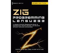 ZIG Programming Language: A Modern Systems Programming Guide to Performance, Memory Control, and Building Efficient Low-Level Applications
