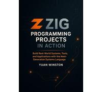 Zig Programming Projects in Action: Build Real-World Systems, Tools, and Applications with the Next-Generation Systems Language