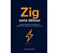 Zig sans détour: Maîtrisez la mémoire, le comptime et la programmation système sans la complexité du C++