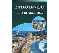 ZIHAUTANEJO GUÍA DE VIAJE 2026: Explora el paraíso costero de México, playas vírgenes, atracciones, rica historia, gastronomía local, mapas, aventuras ... y consejos prácticos para todos los viajeros.