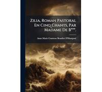 Zilia, Roman Pastoral En Cinq Chants, Par Madame De B***.