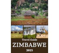 ZIMBABWE TRAVEL GUIDE 2025: Breathtaking Landscapes, Thrilling Safaris, Rich Culture, and Hidden Gems Across the Country