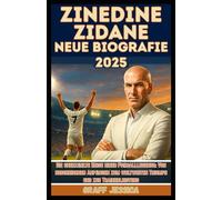ZINEDINE ZIDANE NEUE BIOGRAFIE 2025: Die unerzählte Reise einer Fußballlegende: Von bescheidenen Anfängen zum weltweiten Triumph und zur Trainerleistung