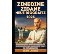 ZINEDINE ZIDANE NEUE BIOGRAFIE 2025: Die unerzählte Reise einer Fußballlegende: Von bescheidenen Anfängen zum weltweiten Triumph und zur Trainerleistung