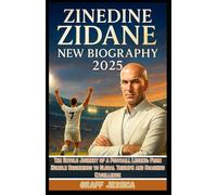 ZINEDINE ZIDANE NEW BIOGRAPHY 2025: The Untold Journey of a Football Legend: From Humble Beginnings to Global Triumph and Coaching Excellence