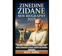 ZINEDINE ZIDANE NEW BIOGRAPHY 2025: The Untold Journey of a Football Legend: From Humble Beginnings to Global Triumph and Coaching Excellence