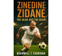 Zinedine Zidane: The Head and the Heart - Genius, Temperament, and the Legacy of France’s Football Icon