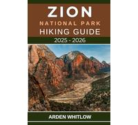 ZION NATIONAL PARK HIKING GUIDE 2025 - 2026: Your Essential Companion to the Best Hikes, Hidden Canyons, and Scenic Wonders of Zion National Park