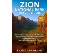 Zion National Park Travel Guide: Discover Hidden Vistas, Expert-curated Secrets For A Memorable Visit. Hikes, Top Trails, Scenic Drives & Local (with full-color Photos For Zion Adventure)