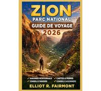ZION PARC NATIONAL GUIDE DE VOYAGE 2026: Planification essentielle, orientation sur les sentiers, sensibilisation à la sécurité et informations ... enrichissante dans le sud de l'Utah
