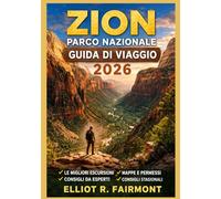 ZION PARCO NAZIONALE GUIDA DI VIAGGIO 2026: Pianificazione essenziale, orientamento sui sentieri, consapevolezza della sicurezza e informazioni ... indimenticabile nello Utah meridionale