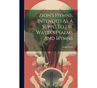 Zion's Hymns, Intended As A Suppl. To Dr. Watts's Psalms And Hymns