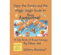 Zippy the Zoodle and the Wiggly, Giggly Guide to Being Awesome!!: A Silly Book of Brave Feelings, Big Ideas and Glittery Mistakes!!