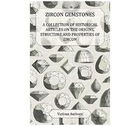 Zircon Gemstones - A Collection Of Historical Articles On The Origins, Structure And Properties Of Zircon