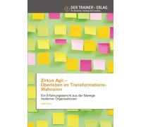 Zirkus Agil - Überleben im Transformations-Wahnsinn: Ein Erfahrungsbericht aus der Manege moderner Organisationen