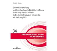 Zivilrechtliche Haftung Und Verantwortung Fuer Kuenstliche Intelligenz in Der Europaeischen Union Und in Den Vereinigten Staaten Von Amerika - Ein Rechtsvergleich