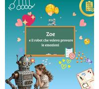 Zoe e il robot che voleva provare le emozioni: Un’avventura tra emozioni e circuiti per bambini curiosi dai 4 agli 8 anni