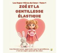 ZOÉ ET LA GENTILLESSE ÉLASTIQUE - Les Super-Héros du Cœur-Tome1: Une histoire pour apprendre que la gentillesse, c’est un super-pouvoir du cœur.