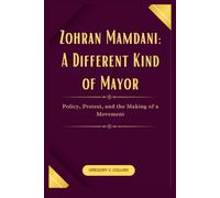 Zohran Mamdani: A Different Kind of Mayor: Policy, Protest, and the Making of a Movement