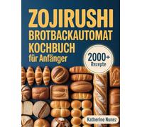 Zojirushi Brotbackautomat Kochbuch für Anfänger: Schritt-für-Schritt-Anleitung zum Backen von perfektem Brot, Sauerteig und mehr mit Ihrer Zojirushi-Maschine