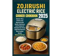 Zojirushi Electric Rice Cooker Cookbook 2025: Master Rice Grains and Beyond with Quick Delicious and Foolproof Recipes for Every Zojirushi Electric Rice Cooker Model