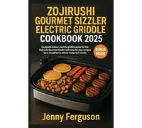 Zojirushi Gourmet Sizzler Electric Griddle Cookbook 2025: Complete indoor electric griddle guide for the Zojirushi Gourmet Sizzler with step by step recipes from breakfast to dinner foolproof results