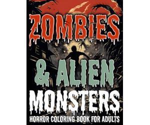Zombies & Alien Monsters Horror Coloring Book for Adults: Terrifying Fantastic Monsters, Vicious Zombies, Aliens, Scary Mutants and Androids. ... Horror, and Dark Fantasy. Adult Coloring Book