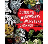 Zombies, Werewolves, Monsters & Horror: Color Your Nightmares - More Than 100 Pages to Color