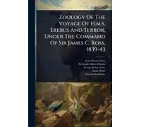 Zoology Of The Voyage Of H.M.S. Erebus And Terror, Under The Command Of Sir James C. Ross, 1839-43