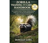 ZORILLA TRAINING AND CARE HANDBOOK: The Complete Guide to Training, Feeding, Handling, Health Care, and Long-Term Management of Zorilla as an Exotic Companion.