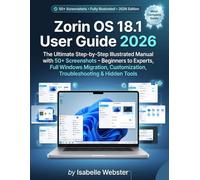 Zorin OS 18.1 User Guide 2026: The Ultimate Step-by-Step Illustrated Manual with 50+ Screenshots - Beginners to Experts, Full Windows Migration, Customization, Troubleshooting & Hidden Tools
