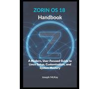 Zorin OS 18 Handbook: A Modern, User-Focused Guide to Linux Setup, Customization, and System Mastery