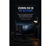 Zorin OS 18 in Action: Master Linux Desktop Administration, System Configuration, Security, Networking, and Performance