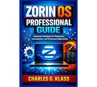 ZORIN OS PROFESSIONAL GUIDE: Advanced Techniques for Deployment, Customization, and Performance Optimization