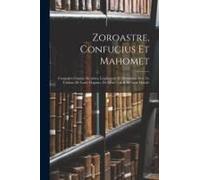 Zoroastre, Confucius Et Mahomet: Comparés Comme Sectaires, Législateurs Et Moralistes, Avec Le Tableau De Leurs Dogmes, De Leurs Lois & De Leur Morale