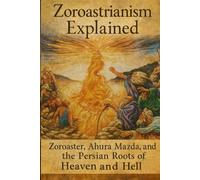 Zoroastrianism Explained: Zoroaster, Ahura Mazda, and the Persian Roots of Heaven and Hell