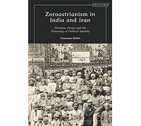 Zoroastrianism in India and Iran: Persians, Parsis and the Flowering of Political Identity