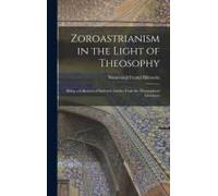 Zoroastrianism In The Light Of Theosophy: Being A Collection Of Selected Articles From The Theosophical Literature