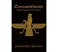Zoroastrismo - Origem, doutrina e prática religiosa: Tudo o que é preciso saber sobre Zaratustra, Ahura Mazda, Ahriman, mitologia iraniana, religião persa antiga, filosofia persa, zoroastrismo